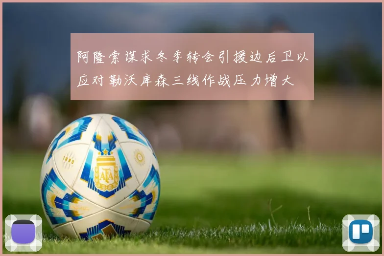 阿隆索谋求冬季转会引援边后卫以应对勒沃库森三线作战压力增大